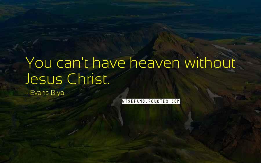 Evans Biya Quotes: You can't have heaven without Jesus Christ.