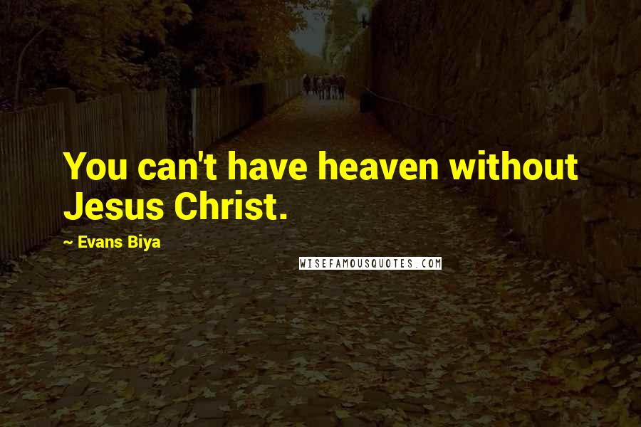 Evans Biya Quotes: You can't have heaven without Jesus Christ.