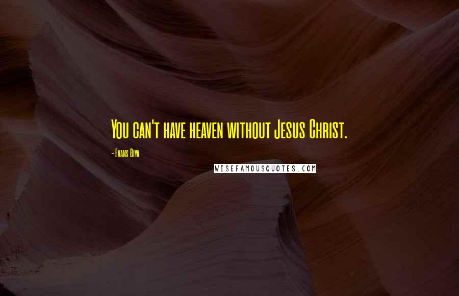 Evans Biya Quotes: You can't have heaven without Jesus Christ.