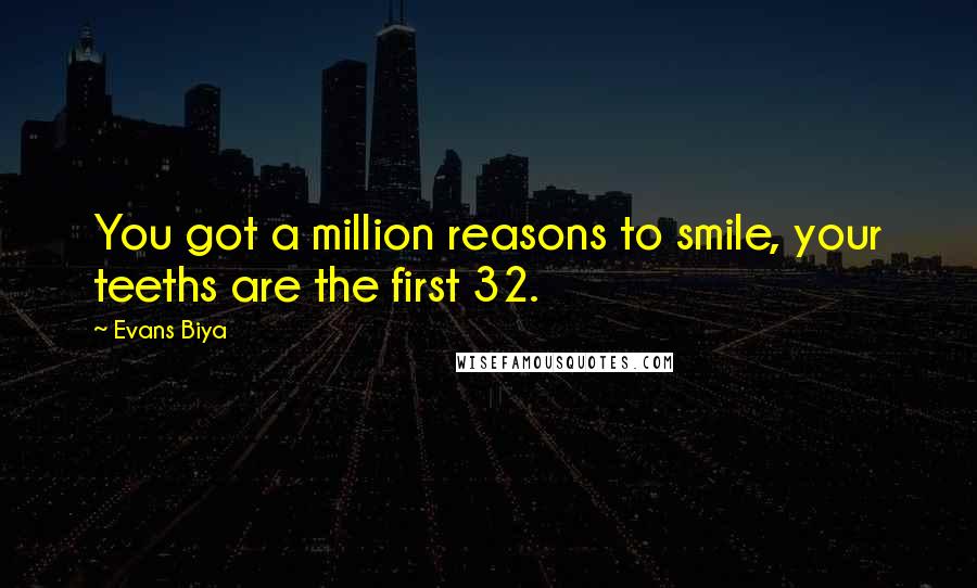 Evans Biya Quotes: You got a million reasons to smile, your teeths are the first 32.