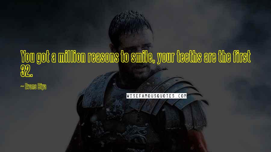 Evans Biya Quotes: You got a million reasons to smile, your teeths are the first 32.