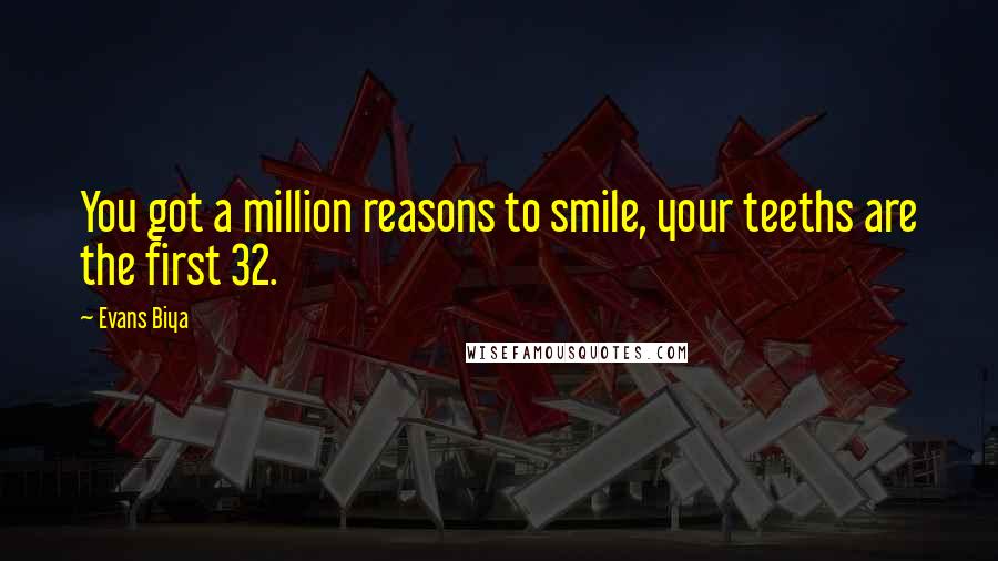 Evans Biya Quotes: You got a million reasons to smile, your teeths are the first 32.