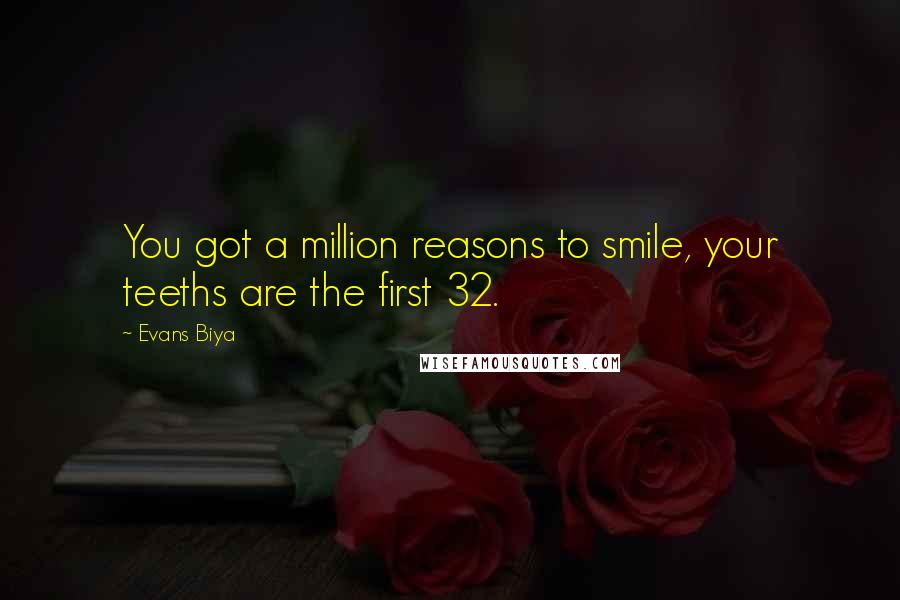 Evans Biya Quotes: You got a million reasons to smile, your teeths are the first 32.