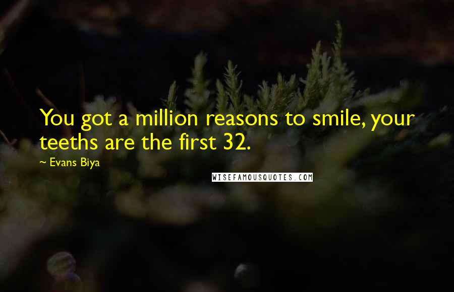 Evans Biya Quotes: You got a million reasons to smile, your teeths are the first 32.