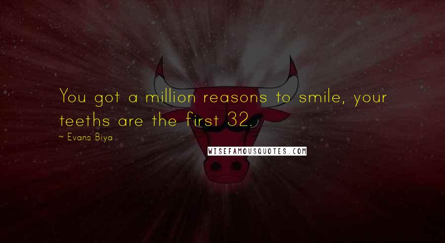 Evans Biya Quotes: You got a million reasons to smile, your teeths are the first 32.