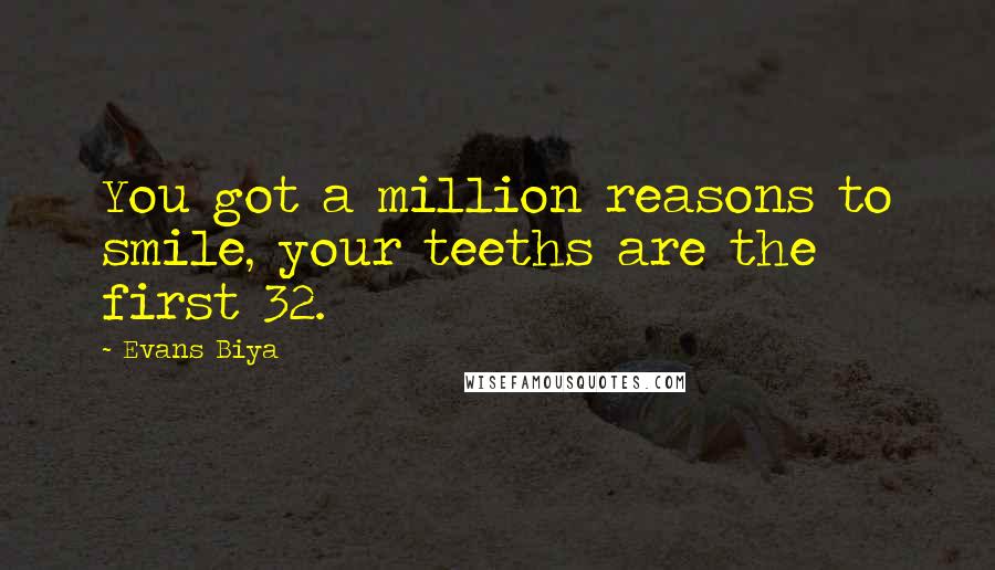 Evans Biya Quotes: You got a million reasons to smile, your teeths are the first 32.