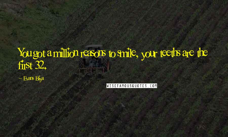 Evans Biya Quotes: You got a million reasons to smile, your teeths are the first 32.