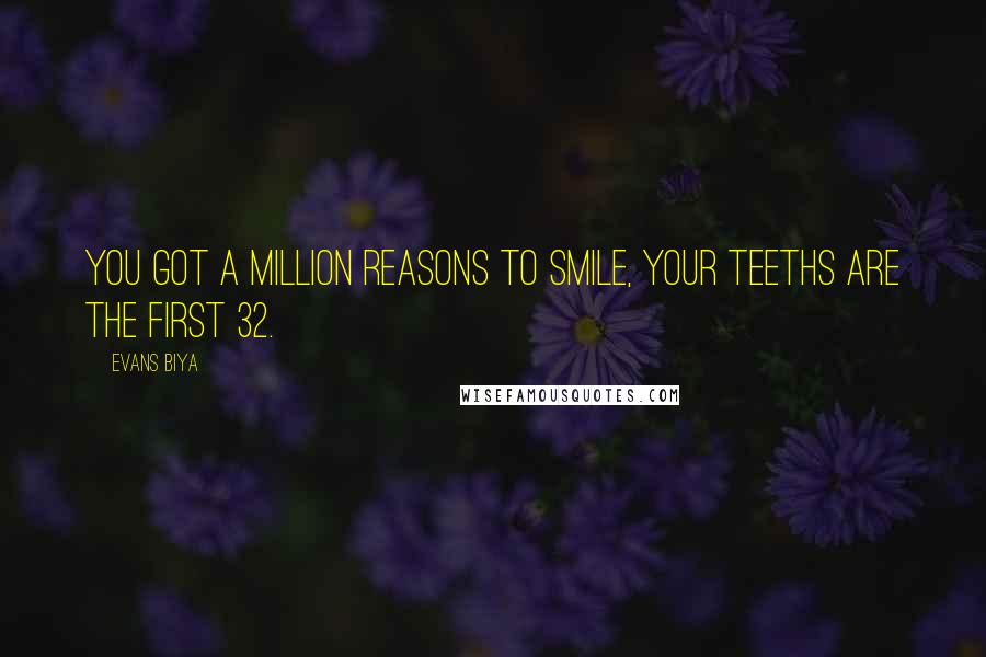 Evans Biya Quotes: You got a million reasons to smile, your teeths are the first 32.