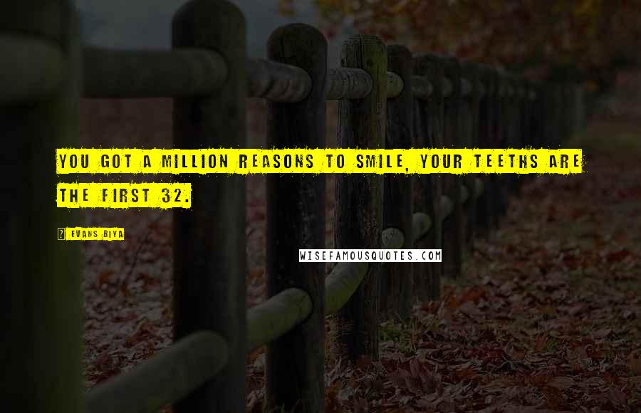 Evans Biya Quotes: You got a million reasons to smile, your teeths are the first 32.