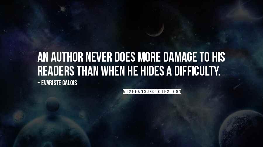 Evariste Galois Quotes: An author never does more damage to his readers than when he hides a difficulty.