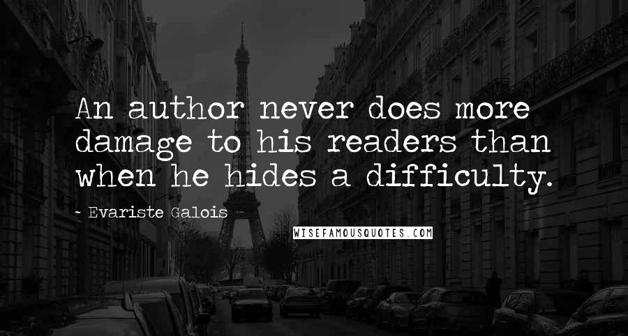 Evariste Galois Quotes: An author never does more damage to his readers than when he hides a difficulty.