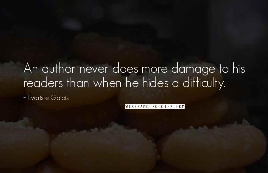 Evariste Galois Quotes: An author never does more damage to his readers than when he hides a difficulty.