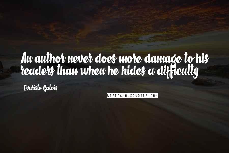 Evariste Galois Quotes: An author never does more damage to his readers than when he hides a difficulty.
