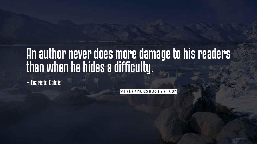 Evariste Galois Quotes: An author never does more damage to his readers than when he hides a difficulty.