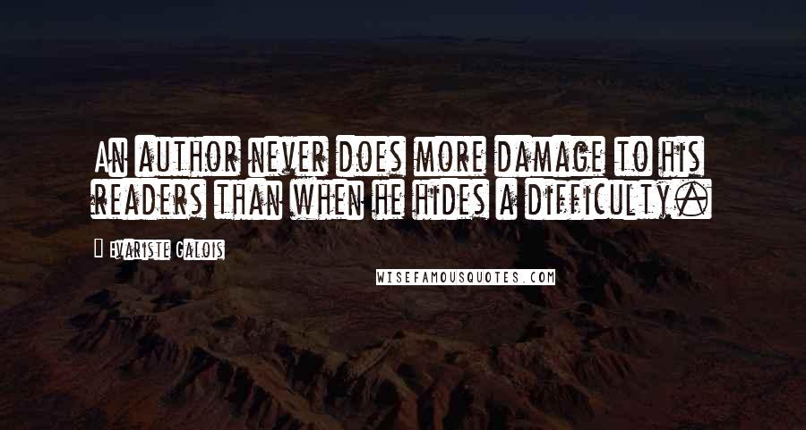 Evariste Galois Quotes: An author never does more damage to his readers than when he hides a difficulty.