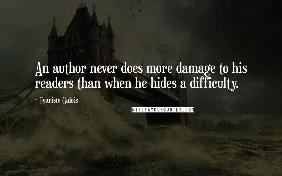 Evariste Galois Quotes: An author never does more damage to his readers than when he hides a difficulty.