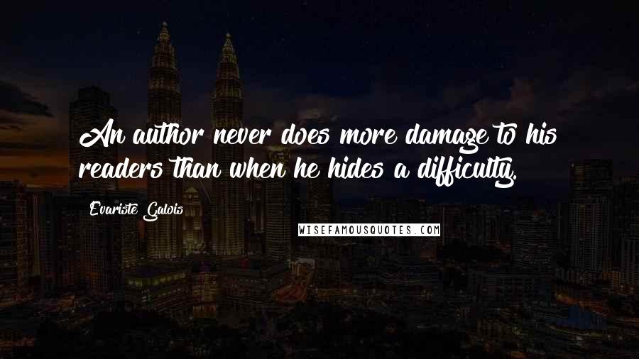 Evariste Galois Quotes: An author never does more damage to his readers than when he hides a difficulty.