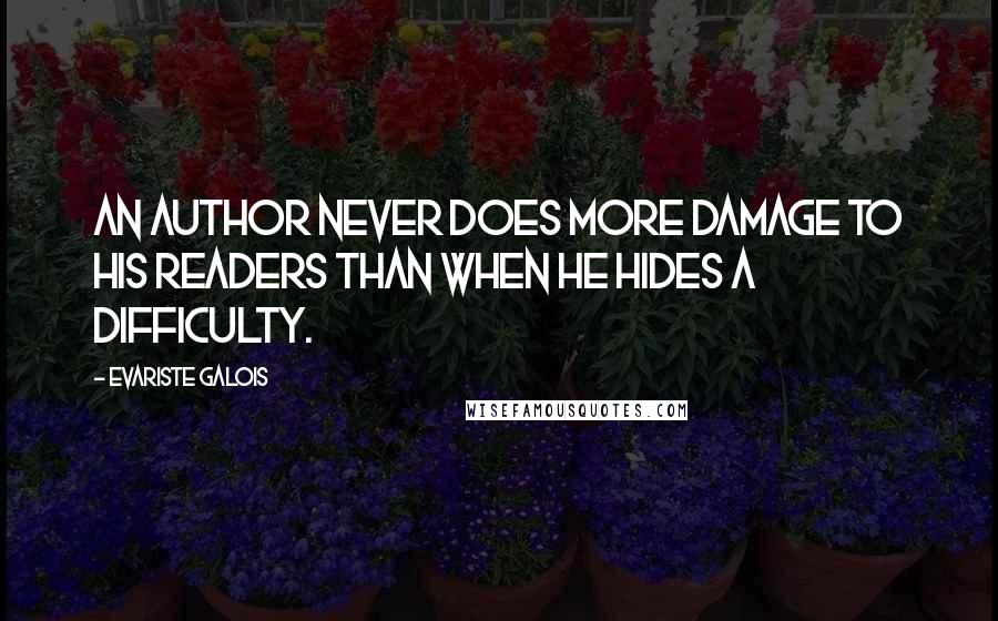 Evariste Galois Quotes: An author never does more damage to his readers than when he hides a difficulty.