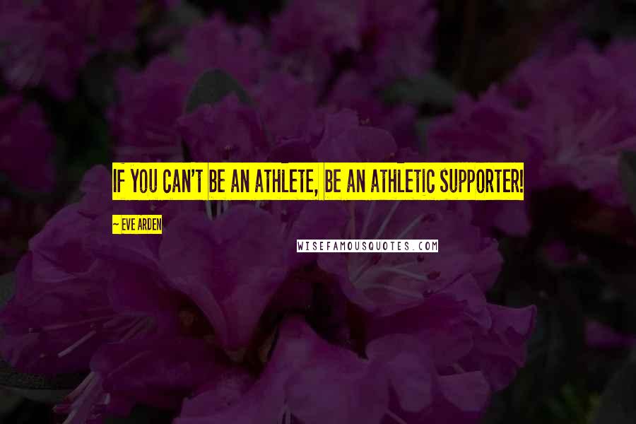 Eve Arden Quotes: If you can't be an athlete, be an athletic supporter!