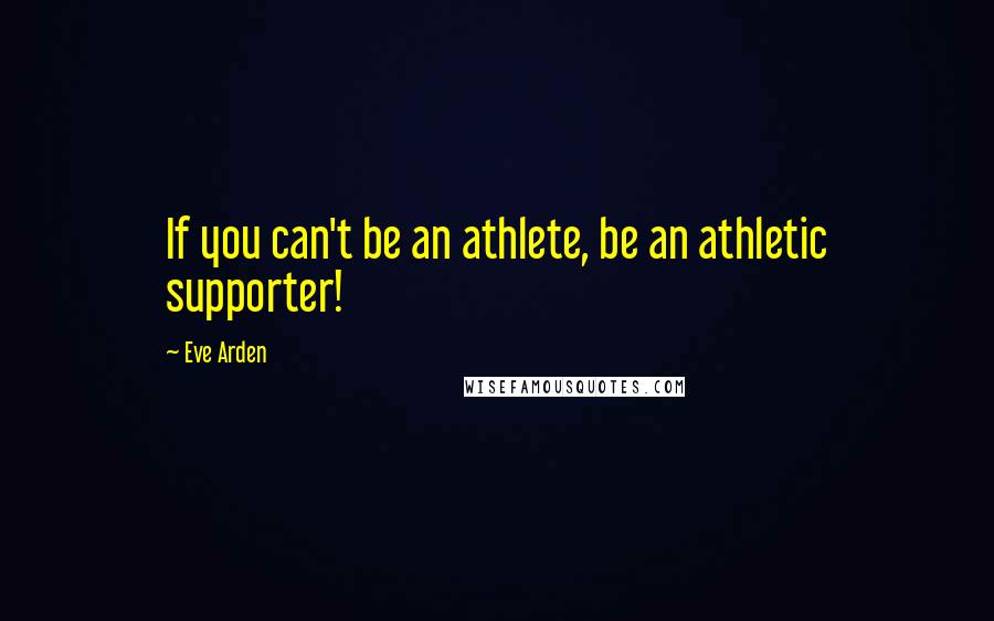 Eve Arden Quotes: If you can't be an athlete, be an athletic supporter!