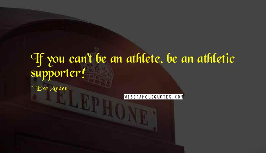 Eve Arden Quotes: If you can't be an athlete, be an athletic supporter!
