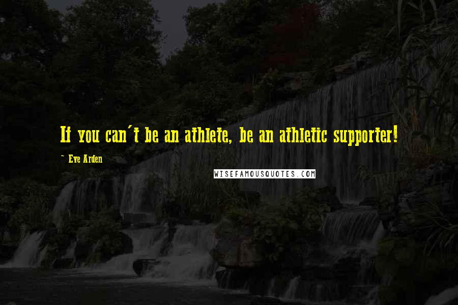 Eve Arden Quotes: If you can't be an athlete, be an athletic supporter!