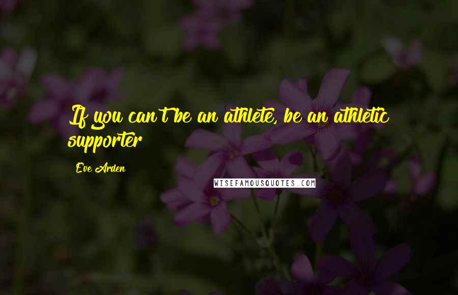 Eve Arden Quotes: If you can't be an athlete, be an athletic supporter!