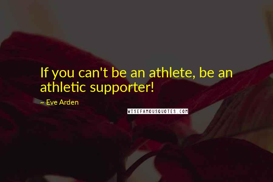 Eve Arden Quotes: If you can't be an athlete, be an athletic supporter!