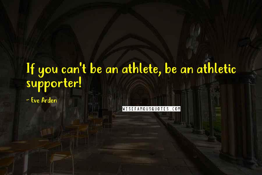 Eve Arden Quotes: If you can't be an athlete, be an athletic supporter!