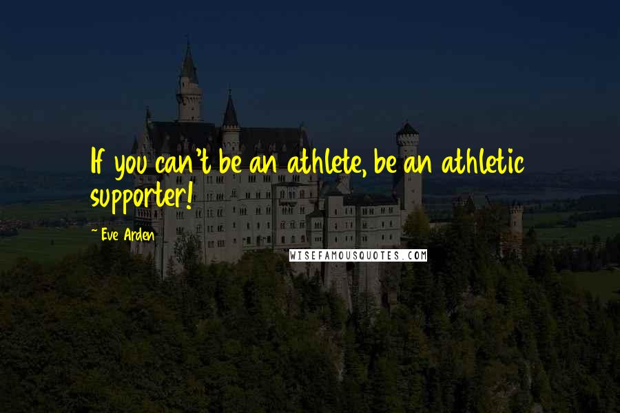 Eve Arden Quotes: If you can't be an athlete, be an athletic supporter!