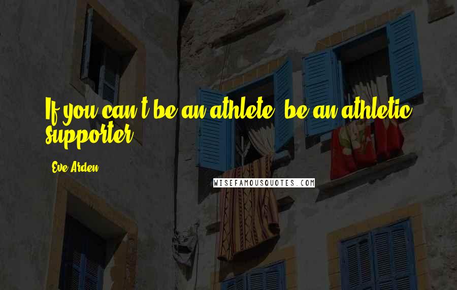 Eve Arden Quotes: If you can't be an athlete, be an athletic supporter!