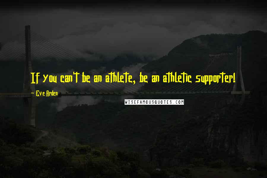 Eve Arden Quotes: If you can't be an athlete, be an athletic supporter!