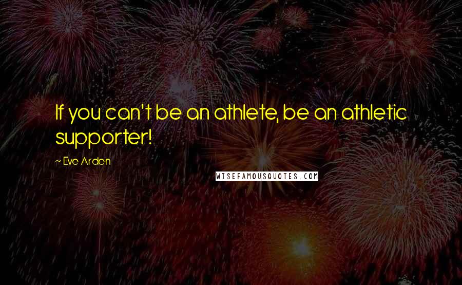 Eve Arden Quotes: If you can't be an athlete, be an athletic supporter!