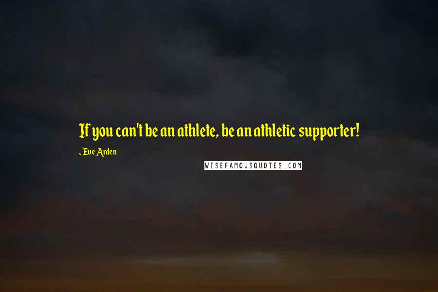 Eve Arden Quotes: If you can't be an athlete, be an athletic supporter!