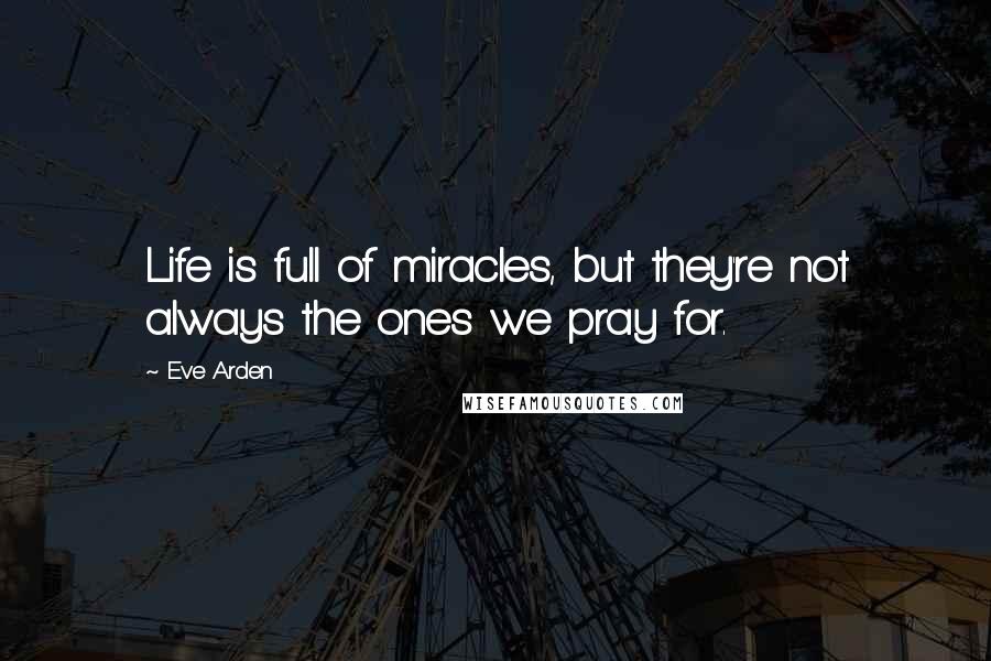 Eve Arden Quotes: Life is full of miracles, but they're not always the ones we pray for.