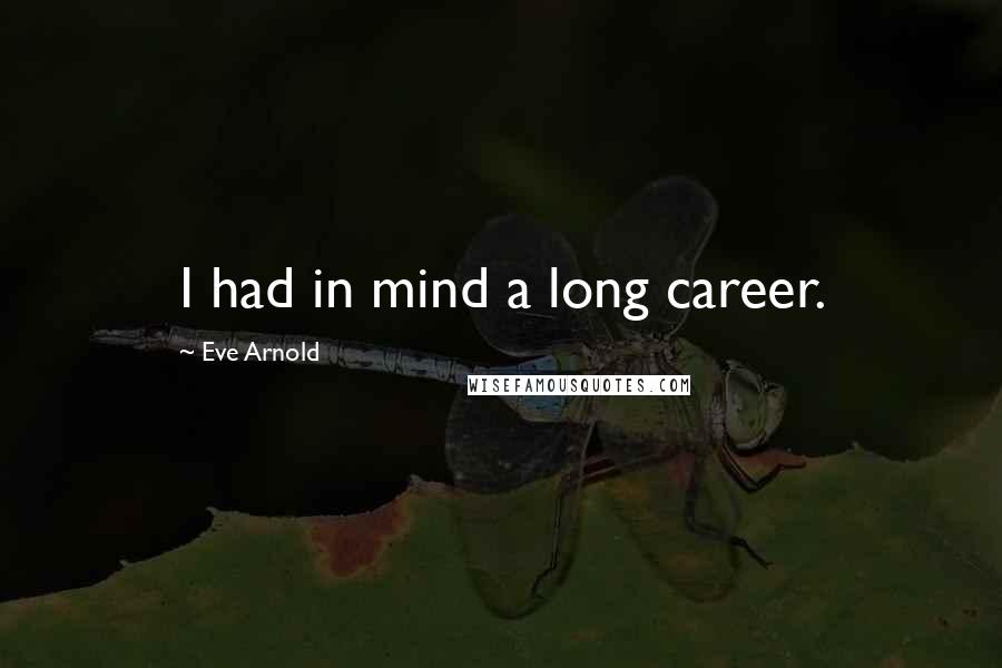 Eve Arnold Quotes: I had in mind a long career.