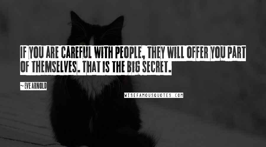 Eve Arnold Quotes: If you are careful with people, they will offer you part of themselves. That is the big secret.