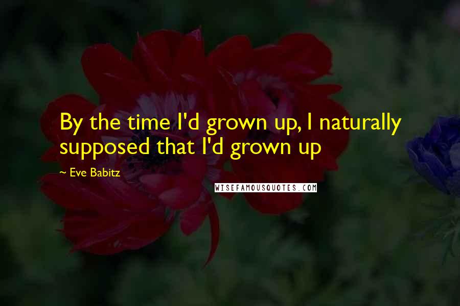 Eve Babitz Quotes: By the time I'd grown up, I naturally supposed that I'd grown up