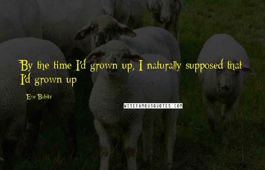 Eve Babitz Quotes: By the time I'd grown up, I naturally supposed that I'd grown up