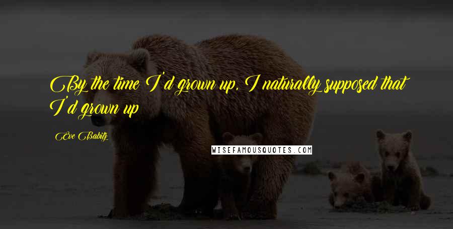 Eve Babitz Quotes: By the time I'd grown up, I naturally supposed that I'd grown up