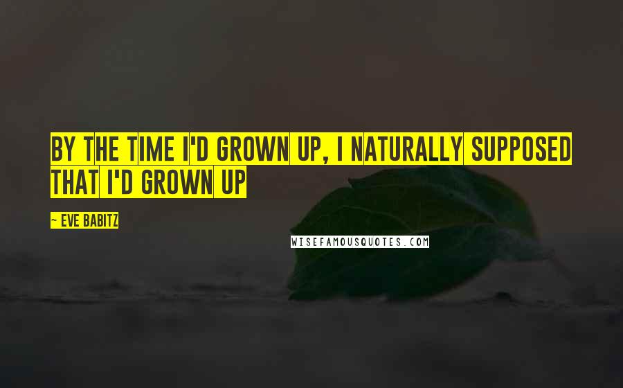 Eve Babitz Quotes: By the time I'd grown up, I naturally supposed that I'd grown up