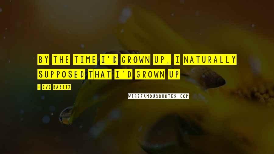Eve Babitz Quotes: By the time I'd grown up, I naturally supposed that I'd grown up