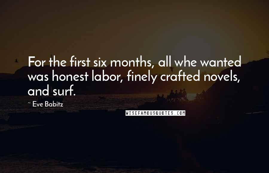 Eve Babitz Quotes: For the first six months, all whe wanted was honest labor, finely crafted novels, and surf.