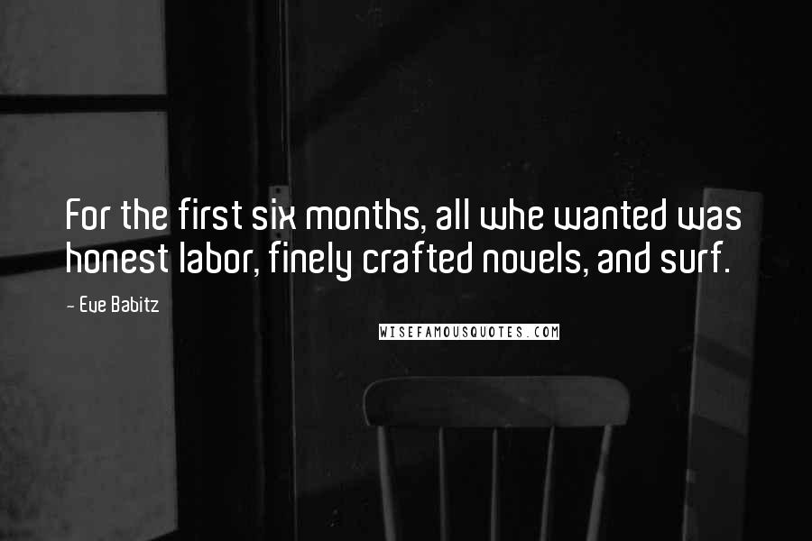 Eve Babitz Quotes: For the first six months, all whe wanted was honest labor, finely crafted novels, and surf.