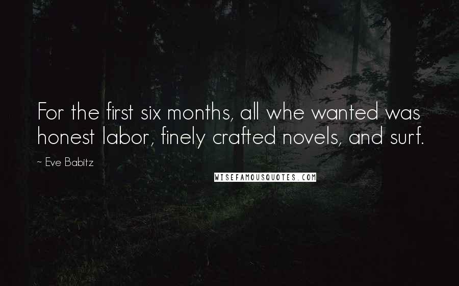 Eve Babitz Quotes: For the first six months, all whe wanted was honest labor, finely crafted novels, and surf.