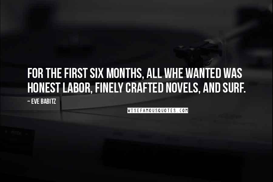 Eve Babitz Quotes: For the first six months, all whe wanted was honest labor, finely crafted novels, and surf.