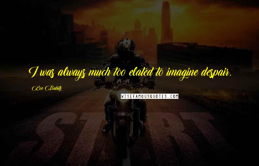 Eve Babitz Quotes: I was always much too elated to imagine despair.