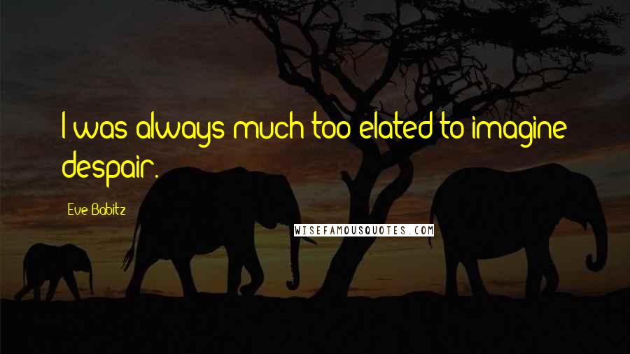Eve Babitz Quotes: I was always much too elated to imagine despair.