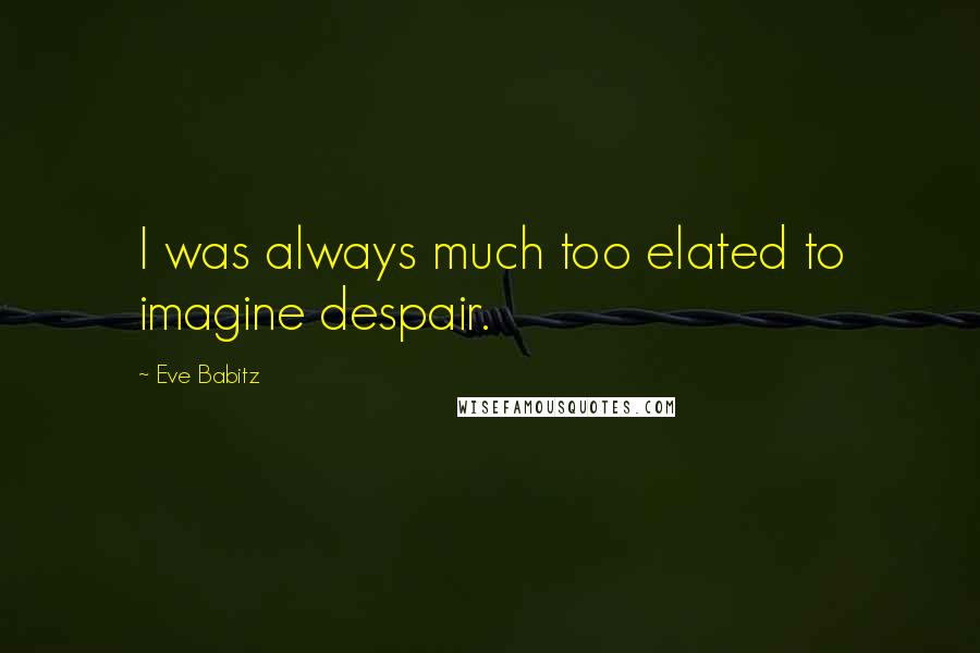 Eve Babitz Quotes: I was always much too elated to imagine despair.
