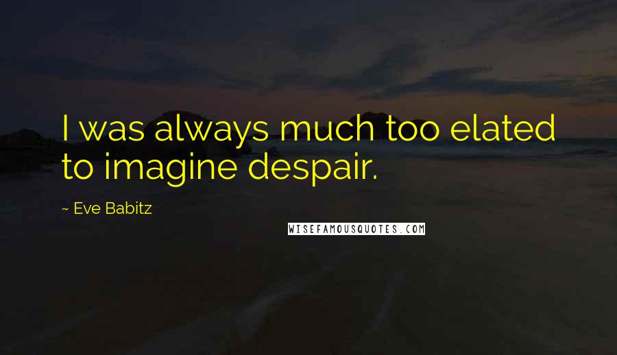 Eve Babitz Quotes: I was always much too elated to imagine despair.